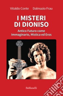 I misteri di Dioniso. Antico futuro come immaginario, mistica ed eros libro di Conte Vitaldo; Frau Dalmazio