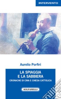 La spiaggia e la sabbiera. Cronache di Cina e Chiesa cattolica libro di Porfiri Aurelio