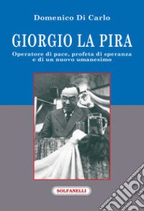 Giorgio La Pira. Operatore di pace, profeta di speranza e di un nuovo umanesimo libro di Di Carlo Domenico