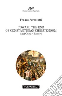 Toward the end of Constantinian Christendom and other essays libro di Ferrarotti Franco