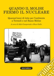 Quando il Molise fermò il nucleare. Quarant'anni di lotte per l'ambiente a Termoli e nel Basso Molise libro di Camporeale A. (cur.); Gallo E. (cur.)