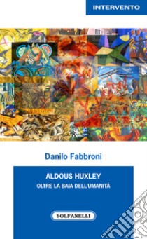 Aldous Huxley. Oltre la baia dell'umanità libro di Fabbroni Danilo