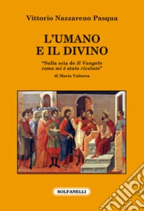 L'umano e il divino. «Sulla scia de Il Vangelo come mi è stato rivelato» di Maria Valtorta libro di Pasqua Vittorio Nazzareno