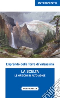 La scelta. Le opzioni in Alto Adige libro di Della Torre di Valsassina Eriprando