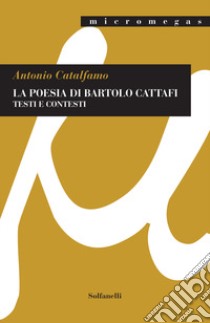La poesia di Bartolo Cattafi. Testi e contesti libro di Catalfamo Antonio