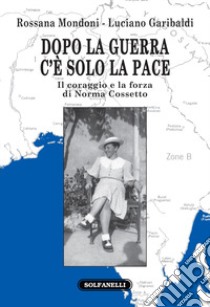 Dopo la guerra c'è solo la pace. Il coraggio e la forza di Norma Cossetto libro di Mondoni Rossana; Garibaldi Luciano