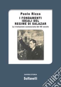 I fondamenti ideali del regime di Salazar. La rivoluzione sconosciuta del XX secolo libro di Rizza Paolo