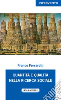 Quantità e qualità nella ricerca sociale libro di Ferrarotti Franco