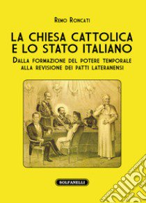 La Chiesa cattolica e lo stato italiano. Dalla formazione del potere temporale alla revisione dei Patti Lateranensi libro di Roncati Remo