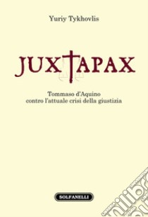 Iuxtapax. Tommaso d'Aquino contro l'attuale crisi della giustizia libro di Tykhovlis Yuriy