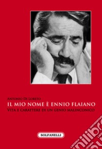 Il mio nome è Ennio Flaiano. Vita e carattere di un genio malinconico libro di Di Loreto Antonio