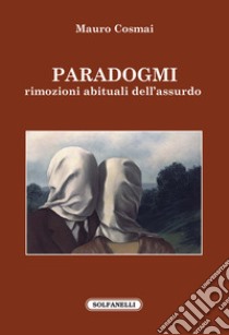 Paradogmi. Rimozioni abituali dell'assurdo libro di Cosmai Mauro