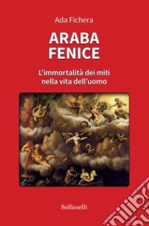 Araba fenice. L'immortalità dei miti nella vita dell'uomo libro di Fichera Ada