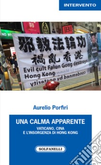 Una calma apparente. Vaticano, Cina e l'insorgenza di Hong Kong libro di Porfiri Aurelio