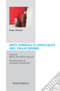 Miti, simboli e linguaggi del franchismo libro di Arbusti Irene; Flores Requejo M. J. (cur.)