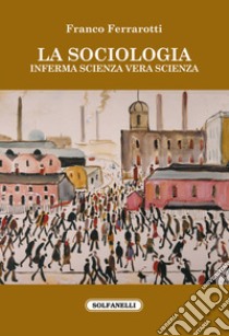 La sociologia. Inferma scienza vera scienza libro di Ferrarotti Franco