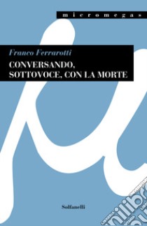 Conversando, sottovoce, con la morte libro di Ferrarotti Franco