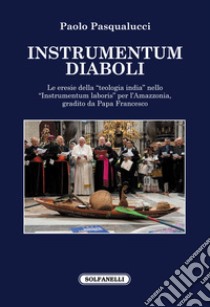 Instrumentum diaboli. Le eresie della «teologia india» nello «Instrumentum laboris» per l'Amazzonia, gradito da Papa Francesco libro di Pasqualucci Paolo