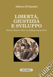 Libertà, giustizia e sviluppo. Sturzo, Rawls e Sen: un dialogo inaspettato libro di D'Amodio Alfonso