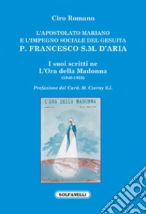 L'apostolato mariano e l'impegno sociale del gesuita p. Francesco S.M. D'Aria libro di Romano Ciro