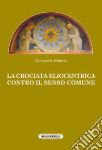 La crociata eliocentrica contro il senso comune libro di Infante Giancarlo