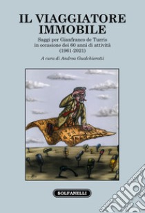 Il viaggiatore immobile. Saggi per Gianfranco de Turris in occasione dei 60 anni di attività (1961-2021) libro di Gualchierotti A. (cur.)