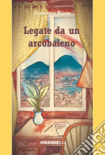 Legate da un arcobaleno libro di Bruno Francesca