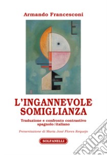 L'ingannevole somiglianza. Traduzione e confronto contrastivo spagnolo/italiano libro di Francesconi Armando