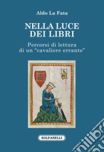 Nella luce dei libri. Percorsi di lettura di un «cavaliere errante» libro di La Fata Aldo