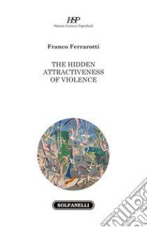 The hidden attractiveness of violence libro di Ferrarotti Franco
