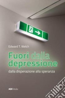 Fuori dalla depressione. Dalla disperazione alla speranza libro di Welch Edward T.