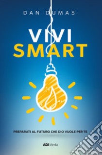 Vivi smart. Preparati al futuro che Dio vuole per te. Nuova ediz. libro di Dumas Dan