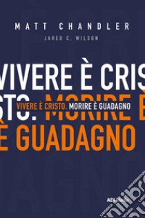 Vivere è Cristo. Morire è guadagno libro di Wilson Jared C.; Chandler Matt