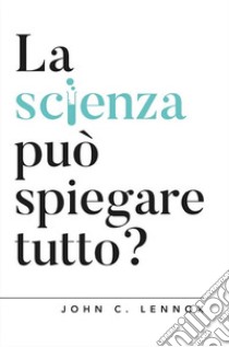 La scienza può spiegare tutto? libro di Lennox John C.