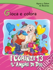 I Corinzi 13. L'amore di Dio. Gioca e colora libro di De Bezenac Agnes; De Bezenac Salem