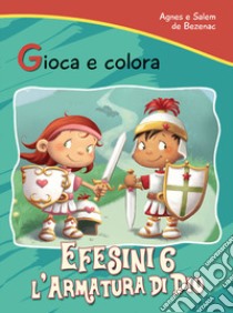 Efesini 6. L'armatura di Dio. Gioca e colora libro di De Bezenac Agnes; De Bezenac Salem