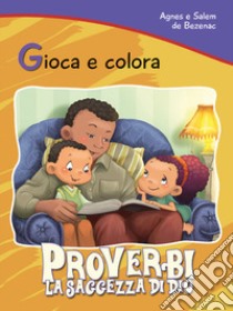 Proverbi. La saggezza di Dio. Gioca e colora libro di De Bezenac Agnes; De Bezenac Salem