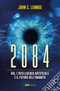 2084. Dio, l'intelligenza artificiale e il futuro dell'umanità libro di Lennox John C.