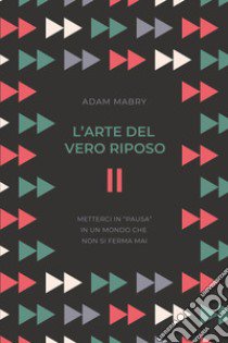 L'arte del vero riposo. Metterci in «pausa» in un mondo che non si ferma mai libro di Mabry Adam