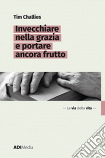 Invecchiare nella grazia e portare ancora frutto libro di Challies Tim