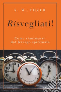 Risvegliati! Come rianimarsi dal letargo spirituale libro di Tozer A. W.