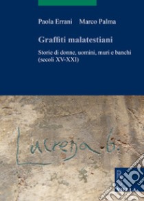 Graffiti malatestiani. Storie di donne, uomini, muri e banchi (secoli XV-XXI) libro di Errani Paola; Palma Marco