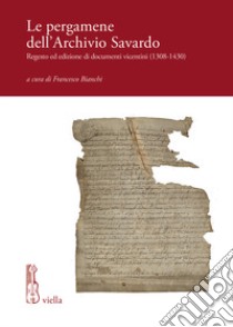 Le pergamene dell'archivio Savardo. Regesto ed edizione di documenti vicentini (1308-1430) libro di Bianchi F. (cur.)