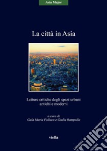 La città in Asia. Letture critiche degli spazi urbani antichi e moderni libro di Follaco G. M. (cur.); Rampolla G. (cur.)