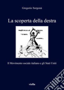 La scoperta della destra. Il Movimento Sociale Italiano e gli Stati Uniti libro di Sorgonà Gregorio