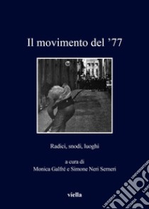 Il movimento del '77. Radici, snodi, luoghi libro di Galfré M. (cur.); Neri Serneri S. (cur.)