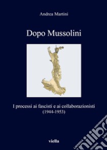 Dopo Mussolini. I processi ai fascisti e ai collaborazionisti (1944-1953) libro di Martini Andrea