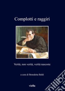 Complotti e raggiri. Verità, non verità, verità nascoste libro di Baldi B. (cur.)