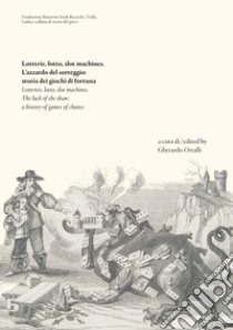 Lotterie, lotto, slot machines. L'azzardo del sorteggio: storia dei giochi di fortuna. Ediz. italiana e inglese libro di Ortalli G. (cur.)