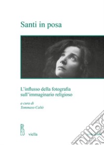 Santi in posa. L'influsso della fotografia sull'immaginario religioso libro di Caliò T. (cur.)